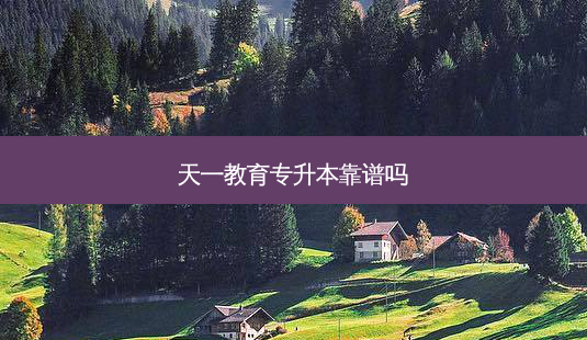 天一教育专升本靠谱吗-第1张图片-天智网 天一教育专升本靠谱吗-第1张图片-天智网