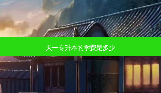 天一专升本的学费是多少-第1张图片-天智网 天一专升本的学费是多少-第1张图片-天智网