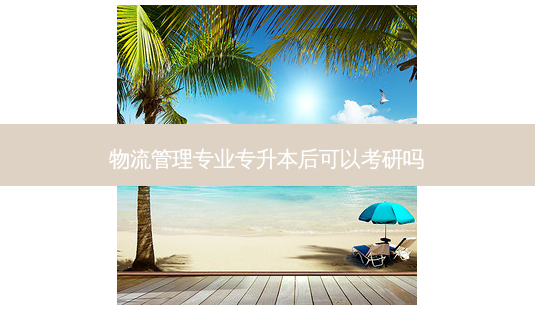 物流管理专业专升本后可以考研吗-第1张图片-天智网 物流管理专业专升本后可以考研吗-第1张图片-天智网