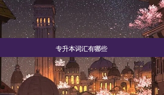 专升本词汇有哪些-第1张图片-天智网 专升本词汇有哪些-第1张图片-天智网