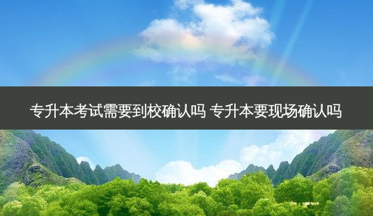 专升本考试需要到校确认吗 专升本要现场确认吗-第1张图片-汇成专升本网