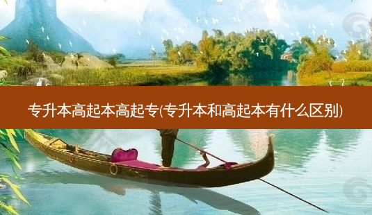 专升本高起本高起专(专升本和高起本有什么区别)-第1张图片-天智网 专升本高起本高起专(专升本和高起本有什么区别)-第1张图片-天智网