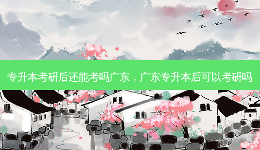 专升本考研后还能考吗广东,广东专升本后可以考研吗-第1张图片-天智网 专升本考研后还能考吗广东,广东专升本后可以考研吗-第1张图片-天智网