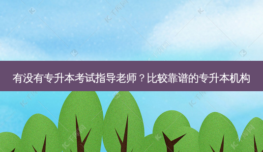 有没有专升本考试指导老师?比较靠谱的专升本机构-第1张图片-天智网 有没有专升本考试指导老师?比较靠谱的专升本机构-第1张图片-天智网