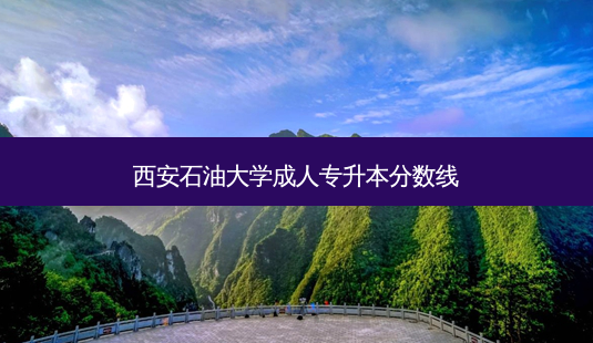 西安石油大学成人专升本分数线-第1张图片-天智网 西安石油大学成人专升本分数线-第1张图片-天智网