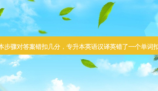 专升本步骤对答案错扣几分，专升本英语汉译英错了一个单词扣多少-第1张图片-汇成专升本网