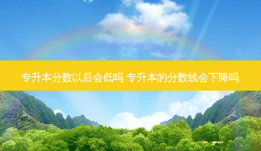 专升本分数以后会低吗 专升本的分数线会下降吗-第1张图片-天智网 专升本分数以后会低吗 专升本的分数线会下降吗-第1张图片-天智网