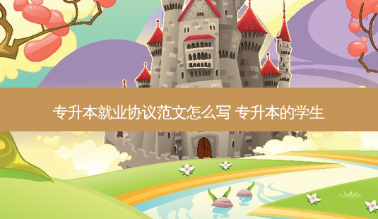 专升本就业协议范文怎么写 专升本的学生-第1张图片-天智网 专升本就业协议范文怎么写 专升本的学生-第1张图片-天智网