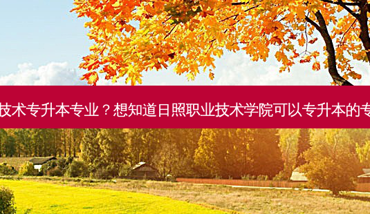 日照职业技术专升本专业?想知道日照职业技术学院可以专升本的专业有哪些-第1张图片-天智网 日照职业技术专升本专业?想知道日照职业技术学院可以专升本的专业有哪些-第1张图片-天智网