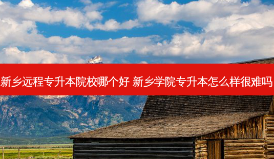 新乡远程专升本院校哪个好 新乡学院专升本怎么样很难吗-第1张图片-天智网 新乡远程专升本院校哪个好 新乡学院专升本怎么样很难吗-第1张图片-天智网