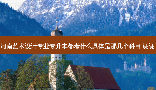 河南艺术设计专业专升本都考什么具体是那几个科目 谢谢-第1张图片-天智网 河南艺术设计专业专升本都考什么具体是那几个科目 谢谢-第1张图片-天智网