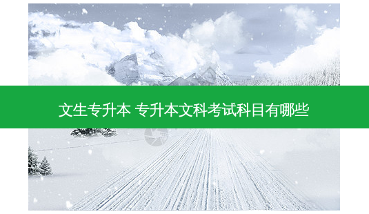 文生专升本 专升本文科考试科目有哪些-第1张图片-天智网 文生专升本 专升本文科考试科目有哪些-第1张图片-天智网