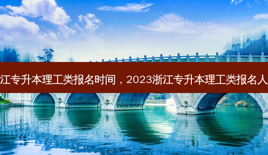 浙江专升本理工类报名时间，2023浙江专升本理工类报名人数-第1张图片-汇成专升本网