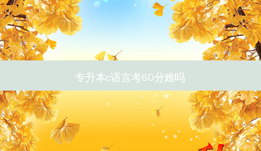 专升本c语言考60分难吗-第1张图片-天智网 专升本c语言考60分难吗-第1张图片-天智网
