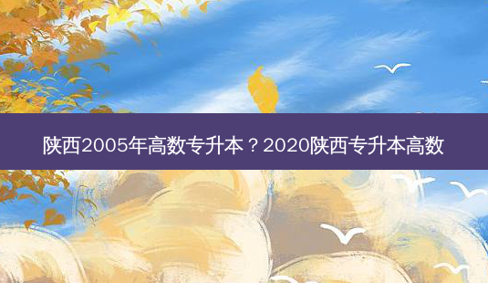 陕西2005年高数专升本?2020陕西专升本高数-第1张图片-天智网 陕西2005年高数专升本?2020陕西专升本高数-第1张图片-天智网