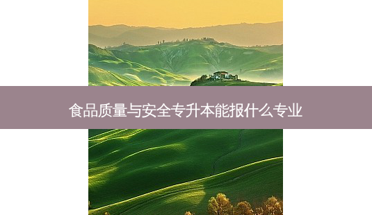食品质量与 *** 专升本能报什么专业-第1张图片-天智网 食品质量与 *** 专升本能报什么专业-第1张图片-天智网