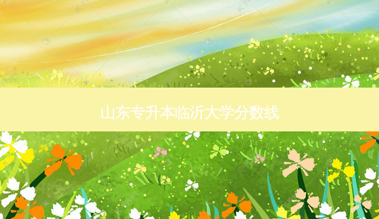 山东专升本临沂大学分数线-第1张图片-天智网 山东专升本临沂大学分数线-第1张图片-天智网