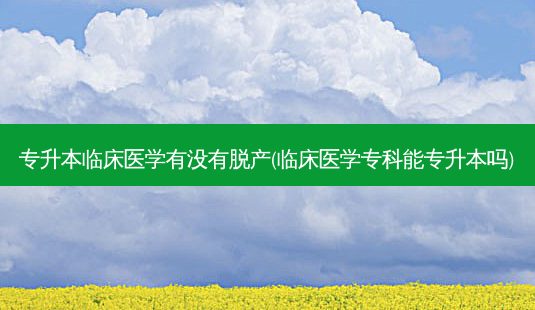 专升本临床医学有没有脱产(临床医学专科能专升本吗)-第1张图片-汇成专升本网