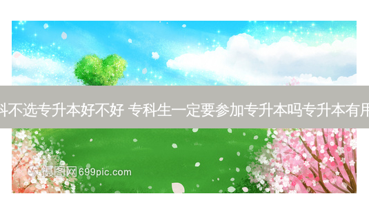 专科不选专升本好不好 专科生一定要参加专升本吗专升本有用吗-第1张图片-天智网 专科不选专升本好不好 专科生一定要参加专升本吗专升本有用吗-第1张图片-天智网