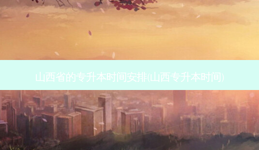 山西省的专升本时间安排(山西专升本时间)-第1张图片-天智网 山西省的专升本时间安排(山西专升本时间)-第1张图片-天智网