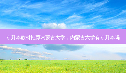 专升本教材推荐内蒙古大学,内蒙古大学有专升本吗-第1张图片-天智网 专升本教材推荐内蒙古大学,内蒙古大学有专升本吗-第1张图片-天智网