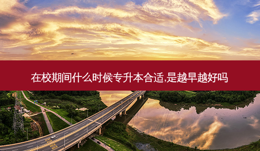 在校期间什么时候专升本合适,是越早越好吗-第1张图片-天智网 在校期间什么时候专升本合适,是越早越好吗-第1张图片-天智网