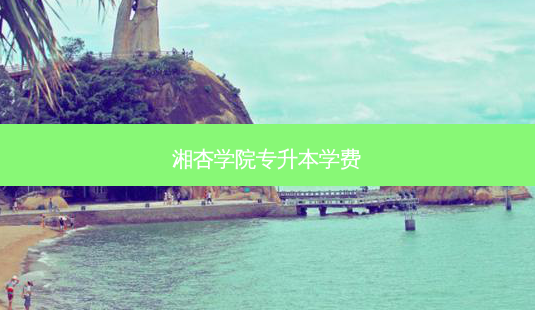 湘杏学院专升本学费-第1张图片-天智网 湘杏学院专升本学费-第1张图片-天智网
