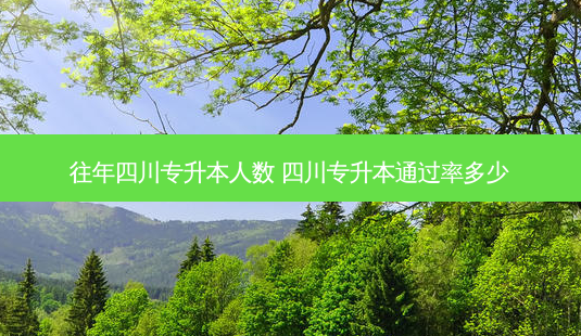 往年四川专升本人数 四川专升本通过率多少-第1张图片-天智网 往年四川专升本人数 四川专升本通过率多少-第1张图片-天智网