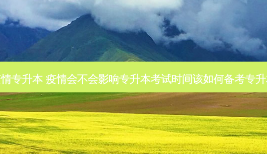 疫情专升本 疫情会不会影响专升本考试时间该如何备考专升本-第1张图片-天智网 疫情专升本 疫情会不会影响专升本考试时间该如何备考专升本-第1张图片-天智网