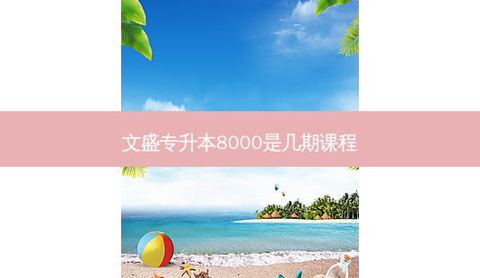 文盛专升本8000是几期课程-第1张图片-天智网 文盛专升本8000是几期课程-第1张图片-天智网