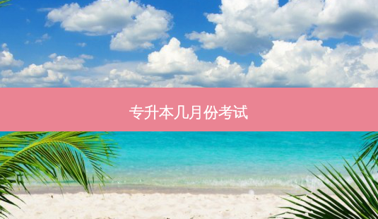 专升本几月份考试-第1张图片-天智网 专升本几月份考试-第1张图片-天智网