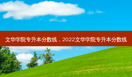 文华学院专升本分数线,2022文华学院专升本分数线-第1张图片-天智网 文华学院专升本分数线,2022文华学院专升本分数线-第1张图片-天智网