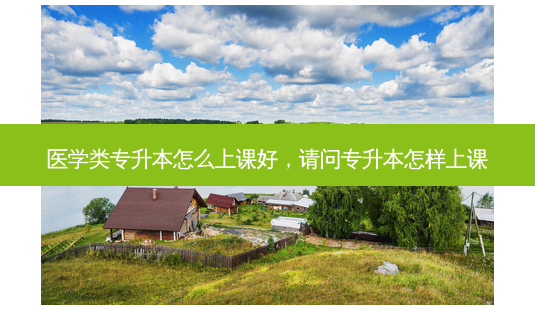 医学类专升本怎么上课好,请问专升本怎样上课-第1张图片-天智网 医学类专升本怎么上课好,请问专升本怎样上课-第1张图片-天智网