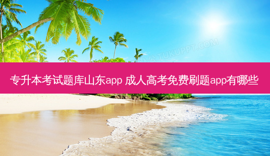 专升本考试题库山东app 成人高考免费刷题app有哪些-第1张图片-天智网 专升本考试题库山东app 成人高考免费刷题app有哪些-第1张图片-天智网