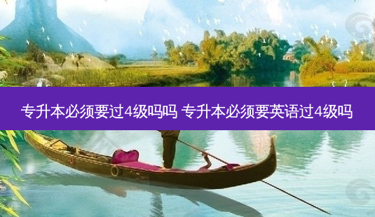 专升本必须要过4级吗吗 专升本必须要英语过4级吗-第1张图片-天智网 专升本必须要过4级吗吗 专升本必须要英语过4级吗-第1张图片-天智网