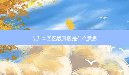 专升本回忆版真题是什么意思-第1张图片-天智网 专升本回忆版真题是什么意思-第1张图片-天智网