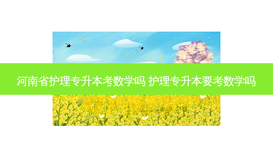 河南省护理专升本考数学吗 护理专升本要考数学吗-第1张图片-天智网 河南省护理专升本考数学吗 护理专升本要考数学吗-第1张图片-天智网