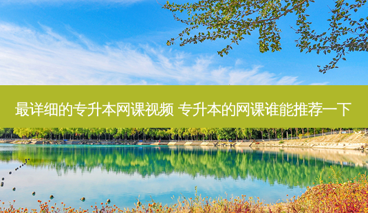 *** 详细的专升本网课视频 专升本的网课谁能推荐一下-第1张图片-天智网 *** 详细的专升本网课视频 专升本的网课谁能推荐一下-第1张图片-天智网