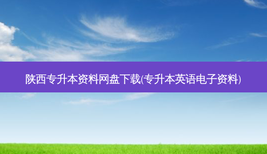 陕西专升本资料网盘下载(专升本英语电子资料)-第1张图片-天智网 陕西专升本资料网盘下载(专升本英语电子资料)-第1张图片-天智网