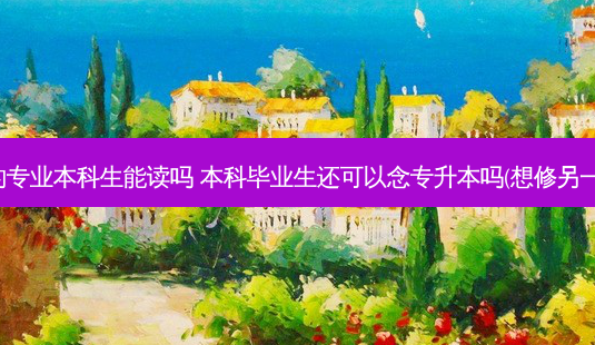 专升本的专业本科生能读吗 本科毕业生还可以念专升本吗(想修另一个专业)-第1张图片-天智网 专升本的专业本科生能读吗 本科毕业生还可以念专升本吗(想修另一个专业)-第1张图片-天智网