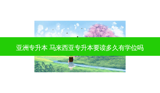 亚洲专升本 马来西亚专升本要读多久有学位吗-第1张图片-天智网 亚洲专升本 马来西亚专升本要读多久有学位吗-第1张图片-天智网