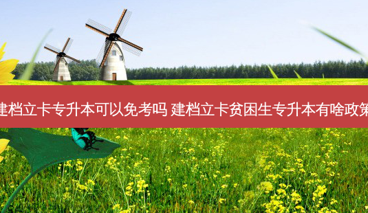 建档立卡专升本可以免考吗 建档立卡贫困生专升本有啥政策-第1张图片-天智网 建档立卡专升本可以免考吗 建档立卡贫困生专升本有啥政策-第1张图片-天智网