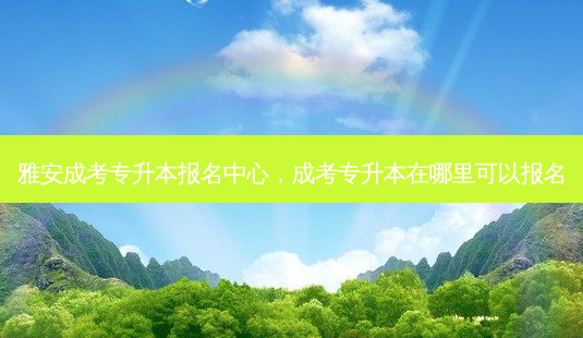 雅安成考专升本报名中心,成考专升本在哪里可以报名-第1张图片-天智网 雅安成考专升本报名中心,成考专升本在哪里可以报名-第1张图片-天智网