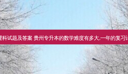 专升本数学理科试题及答案 贵州专升本的数学难度有多大,一年的复习计划怎么安排-第1张图片-天智网 专升本数学理科试题及答案 贵州专升本的数学难度有多大,一年的复习计划怎么安排-第1张图片-天智网