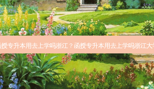 函授专升本用去上学吗浙江?函授专升本用去上学吗浙江大学-第1张图片-天智网 函授专升本用去上学吗浙江?函授专升本用去上学吗浙江大学-第1张图片-天智网