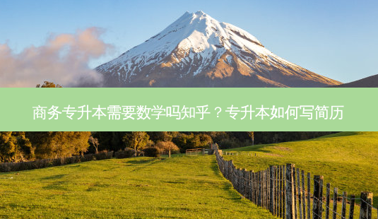商务专升本需要数学吗知乎?专升本如何写简历-第1张图片-天智网 商务专升本需要数学吗知乎?专升本如何写简历-第1张图片-天智网