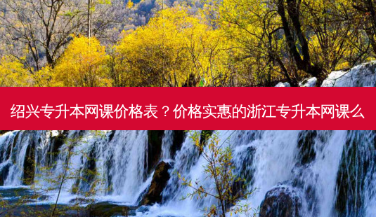 绍兴专升本网课价格表?价格实惠的浙江专升本网课么-第1张图片-天智网 绍兴专升本网课价格表?价格实惠的浙江专升本网课么-第1张图片-天智网