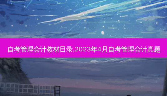 自考管理会计教材目录,2023年4月自考管理会计真题-第1张图片-汇成专升本网