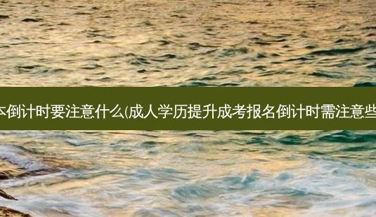 专升本倒计时要注意什么(成人学历提升成考报名倒计时需注意些什么)-第1张图片-天智网 专升本倒计时要注意什么(成人学历提升成考报名倒计时需注意些什么)-第1张图片-天智网