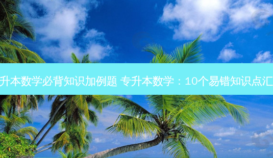 专升本数学必背知识加例题 专升本数学：10个易错知识点汇总-第1张图片-汇成专升本网